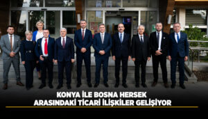 Konya Ve Bosna Hersek Arasında Ticaret Köprüleri Güçleniyor