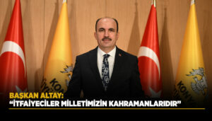 BAŞKAN ALTAY: “İTFAİYECİLER, TOPLUMUN GÖZÜ PEK KAHRAMANLARIDIR
