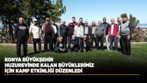 Konya Büyükşehir Belediyesi, Dünya Yaşlılar Günü’nde Huzurevi Sakinleri İçin Kamp Düzenledi