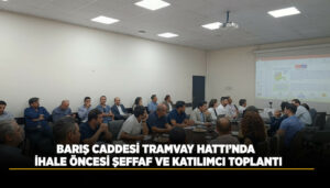 Barış Caddesi Tramvay Hattı İhalesi Öncesi Şeffaf ve Katılımcı Bilgilendirme Toplantısı
