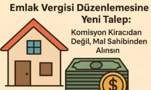 Emlak Vergisi Düzenlemesine Yeni Talep: Komisyon Kiracıdan Değil, Mal Sahibinden Alınsın