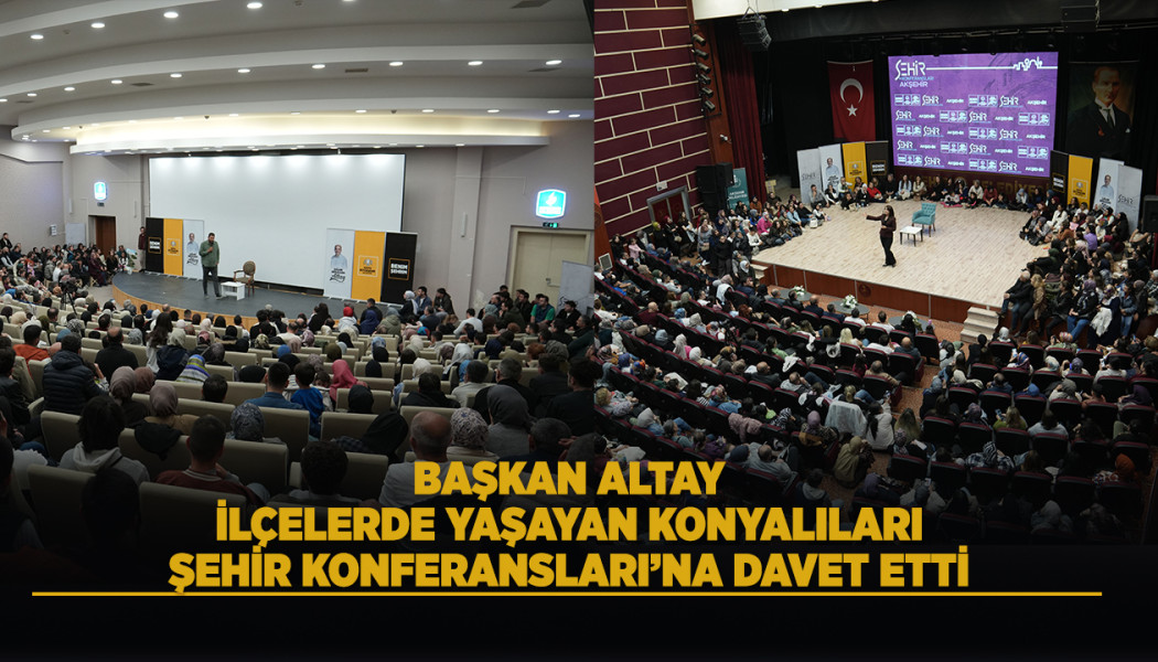 “BAŞKAN ALTAY, KONYA İLÇELERİNDEKİ VATANDAŞLARI ŞEHİR KONFERANSLARI’NA DAVET ETTİ”