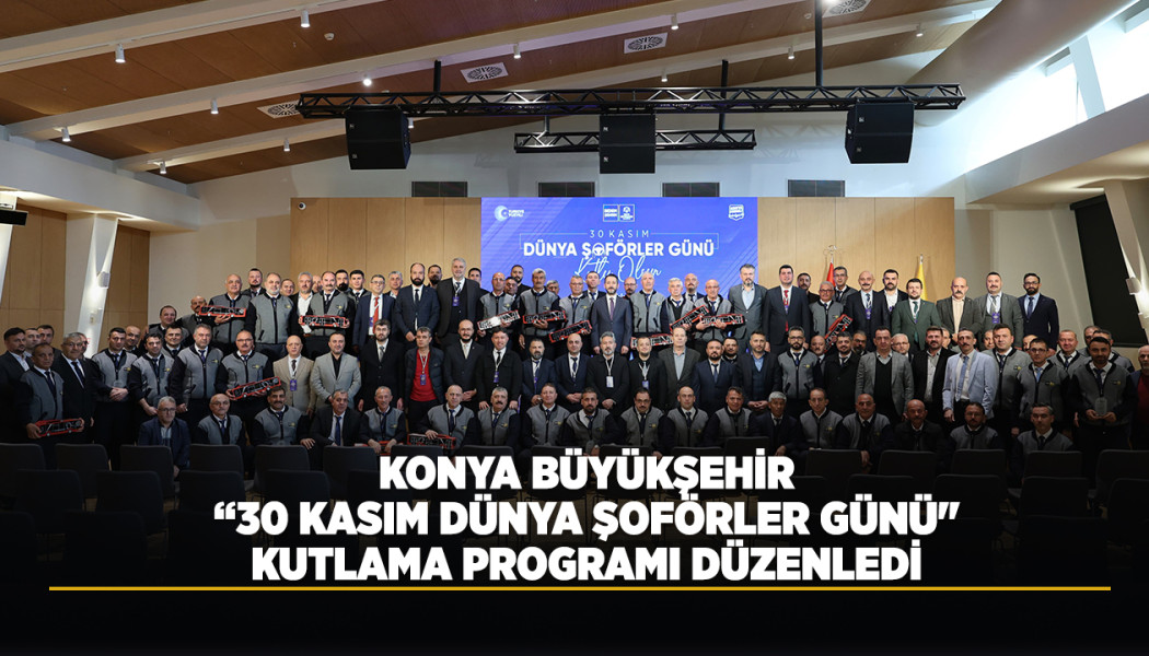 KONYA BÜYÜKŞEHİR “30 KASIM DÜNYA ŞOFÖRLER GÜNÜ” KUTLAMA PROGRAMI DÜZENLEDİ